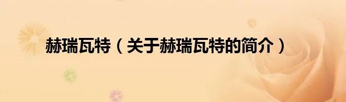赫瑞瓦特（关于赫瑞瓦特的简介）