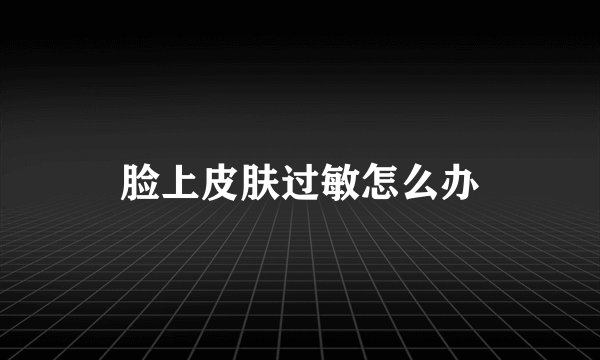 脸上皮肤过敏怎么办