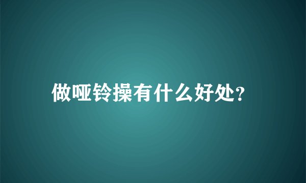 做哑铃操有什么好处？