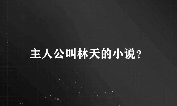 主人公叫林天的小说？