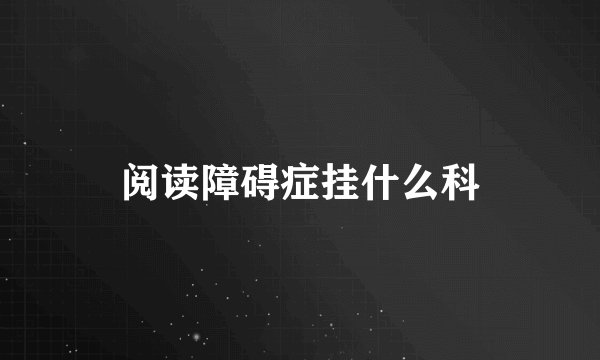 阅读障碍症挂什么科