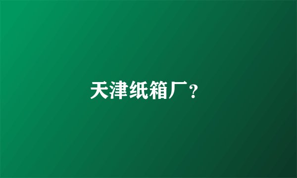 天津纸箱厂？