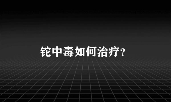 铊中毒如何治疗？