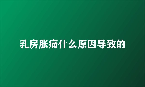 乳房胀痛什么原因导致的