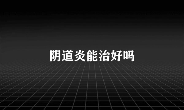阴道炎能治好吗
