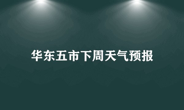 华东五市下周天气预报