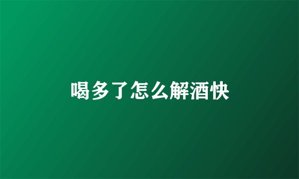 喝多了怎么解酒快