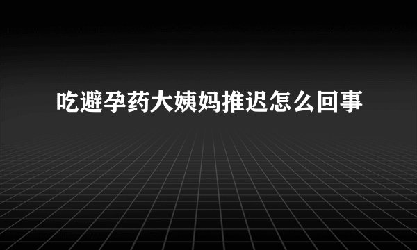 吃避孕药大姨妈推迟怎么回事