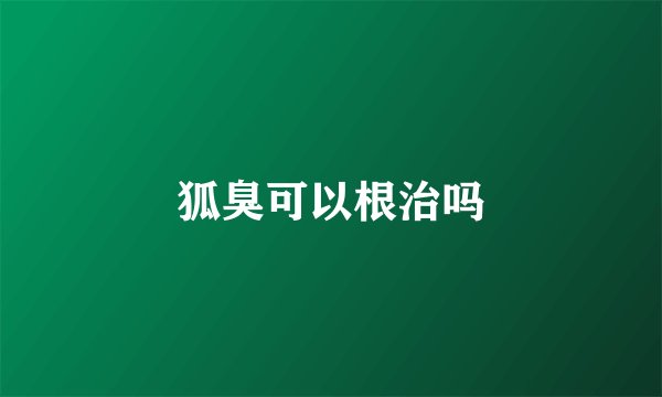 狐臭可以根治吗