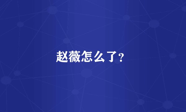 赵薇怎么了？
