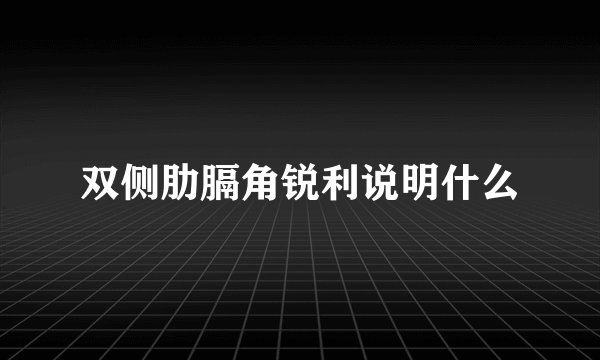 双侧肋膈角锐利说明什么