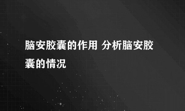 脑安胶囊的作用 分析脑安胶囊的情况