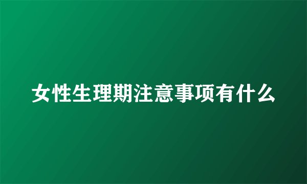 女性生理期注意事项有什么