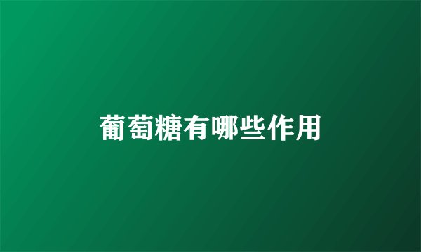 葡萄糖有哪些作用