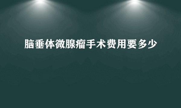 脑垂体微腺瘤手术费用要多少