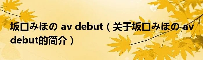 坂口みほの av debut（关于坂口みほの av debut的简介）