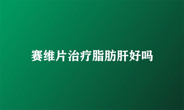 赛维片治疗脂肪肝好吗