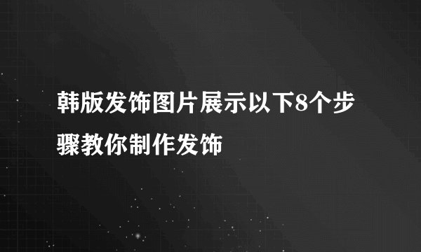 韩版发饰图片展示以下8个步骤教你制作发饰