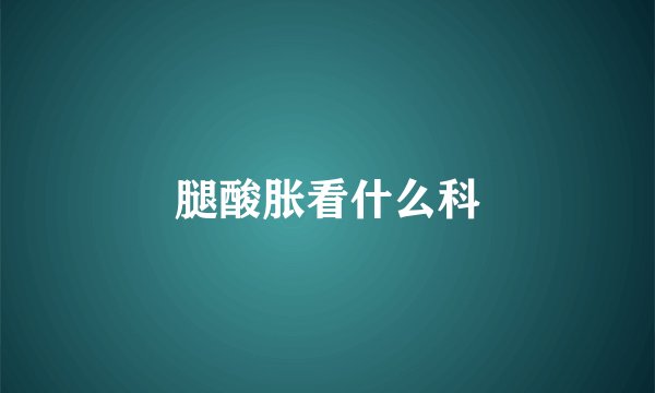 腿酸胀看什么科