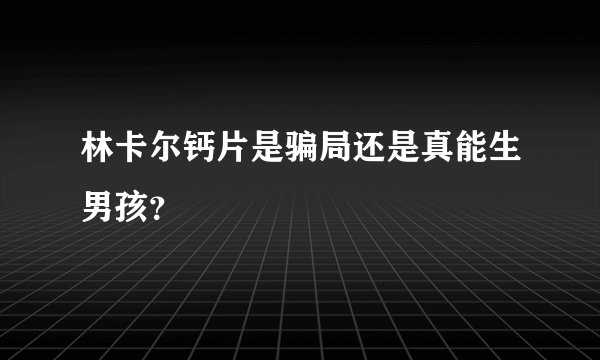 林卡尔钙片是骗局还是真能生男孩?