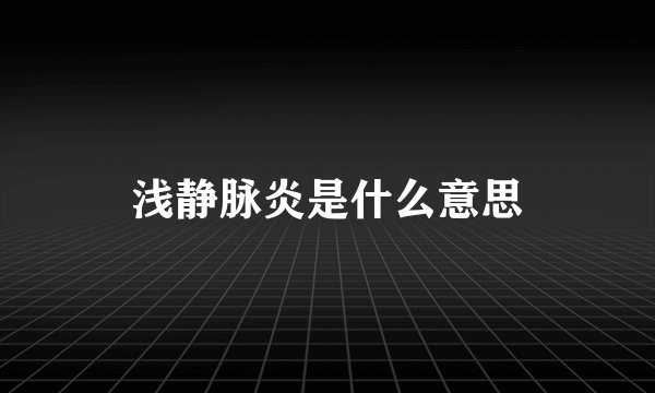 浅静脉炎是什么意思