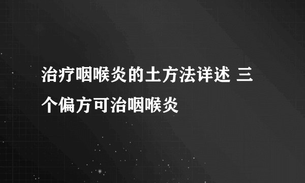 治疗咽喉炎的土方法详述 三个偏方可治咽喉炎