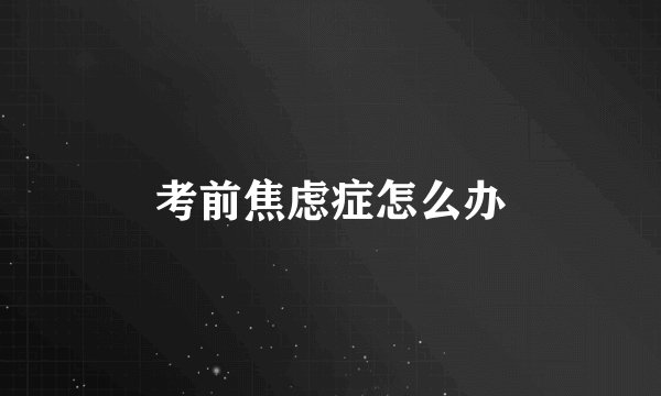考前焦虑症怎么办