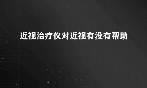近视治疗仪对近视有没有帮助