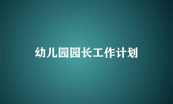 幼儿园园长工作计划