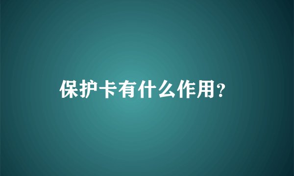 保护卡有什么作用？