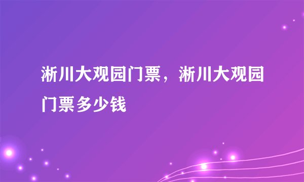 淅川大观园门票，淅川大观园门票多少钱