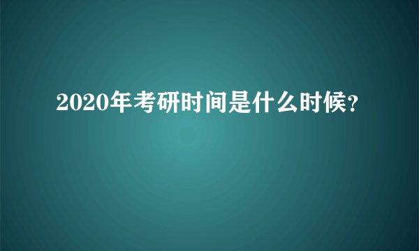 2020年考研时间是什么时候？