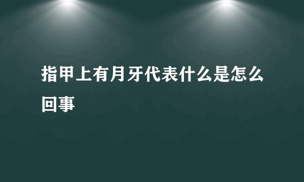 指甲上有月牙代表什么是怎么回事