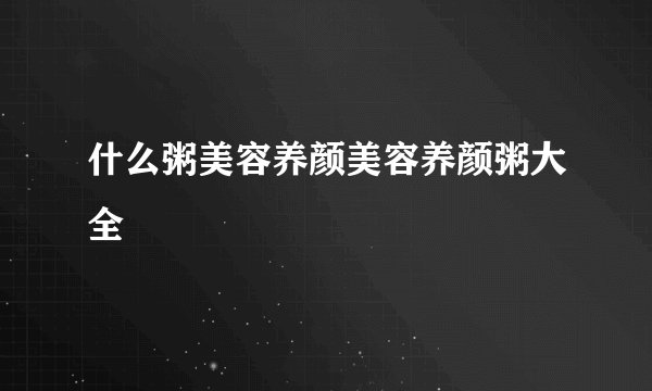 什么粥美容养颜美容养颜粥大全