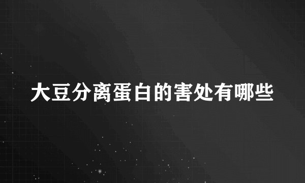 大豆分离蛋白的害处有哪些