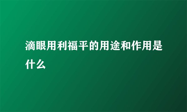 滴眼用利福平的用途和作用是什么