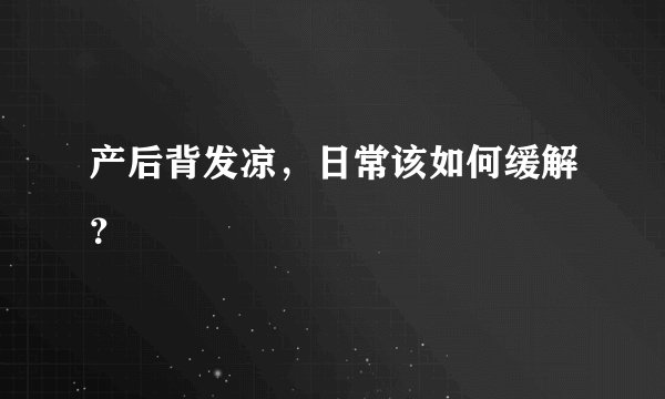 产后背发凉，日常该如何缓解？