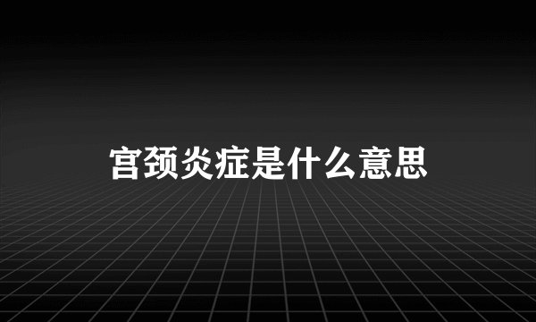 宫颈炎症是什么意思