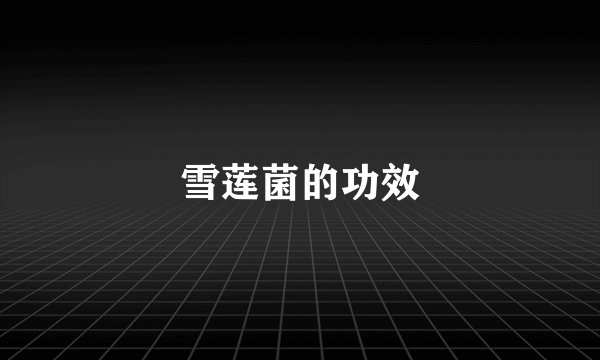 雪莲菌的功效