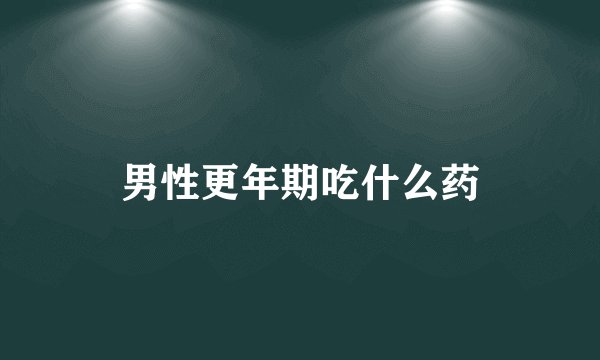 男性更年期吃什么药