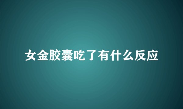 女金胶囊吃了有什么反应