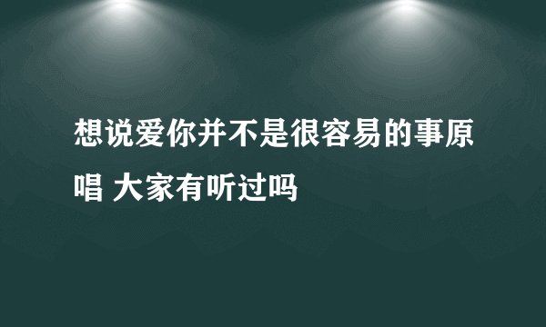 想说爱你并不是很容易的事原唱 大家有听过吗