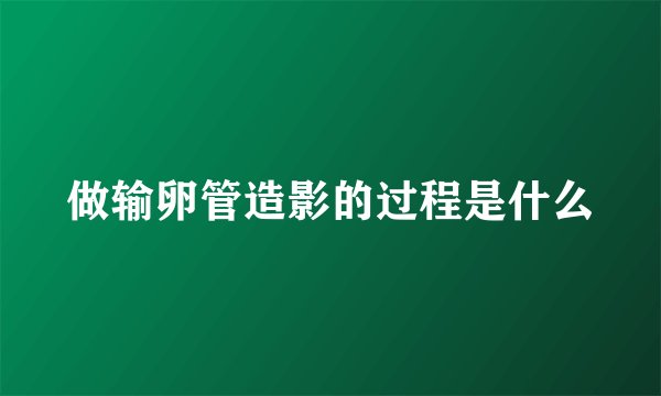 做输卵管造影的过程是什么