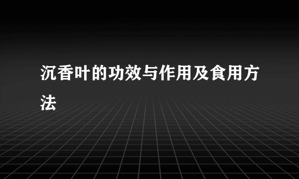 沉香叶的功效与作用及食用方法