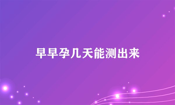 早早孕几天能测出来