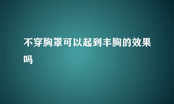 不穿胸罩可以起到丰胸的效果吗