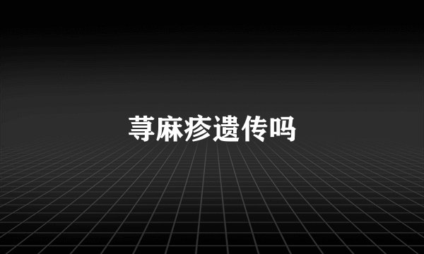 荨麻疹遗传吗