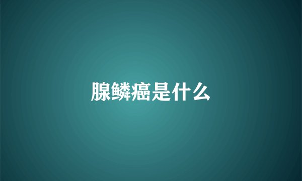 腺鳞癌是什么