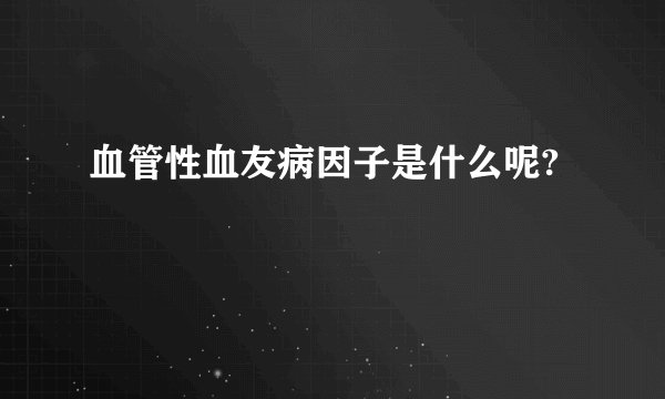 血管性血友病因子是什么呢?
