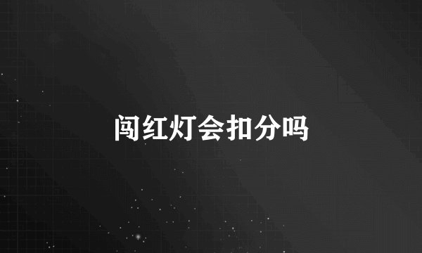 闯红灯会扣分吗